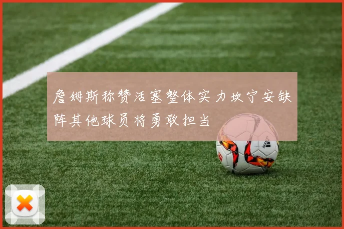 詹姆斯称赞活塞整体实力坎宁安缺阵其他球员将勇敢担当