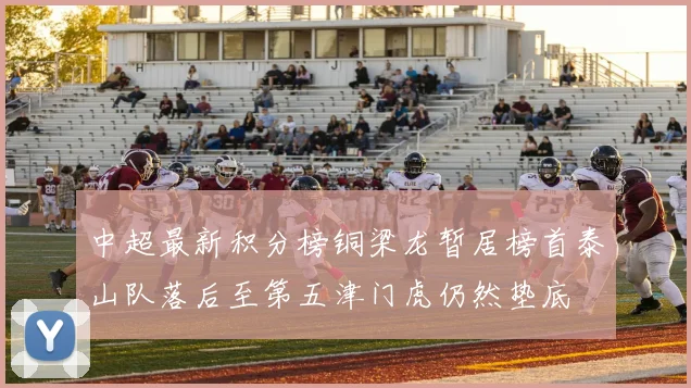 中超最新积分榜铜梁龙暂居榜首泰山队落后至第五津门虎仍然垫底