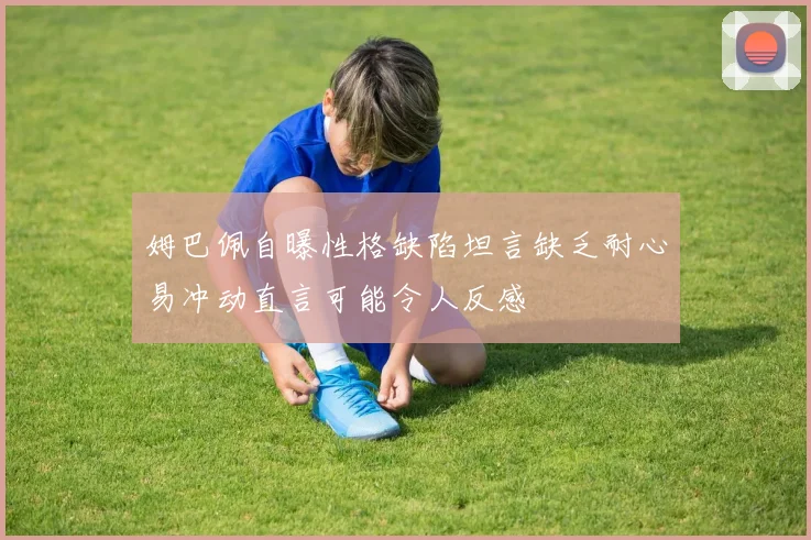 姆巴佩自曝性格缺陷坦言缺乏耐心易冲动直言可能令人反感