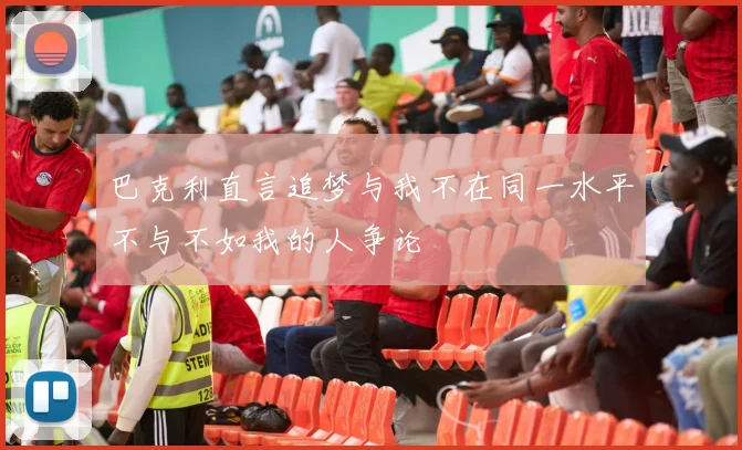 巴克利直言追梦与我不在同一水平不与不如我的人争论