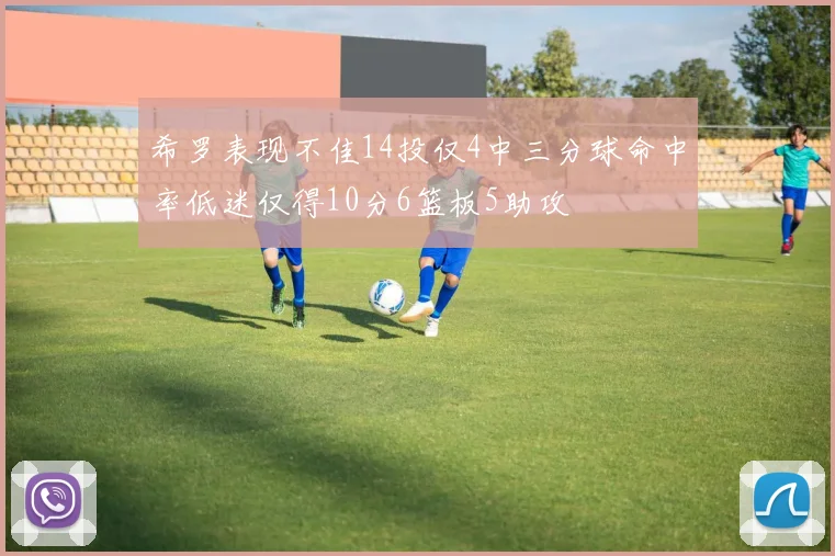 希罗表现不佳14投仅4中三分球命中率低迷仅得10分6篮板5助攻
