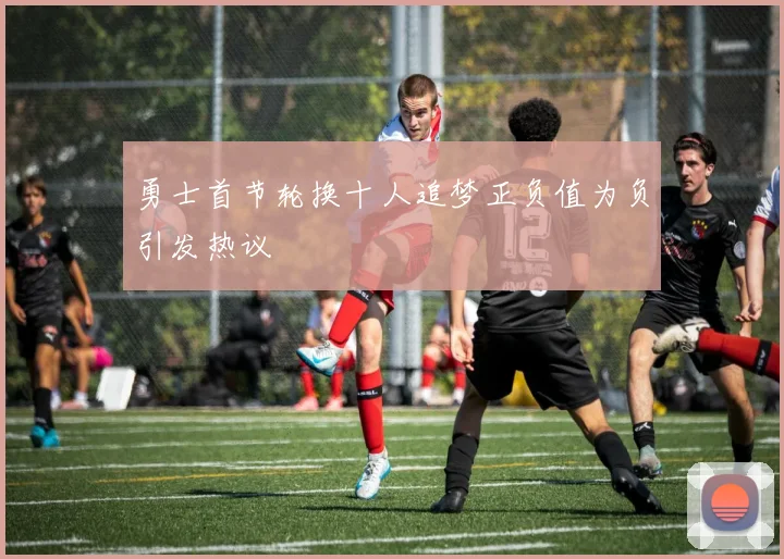 勇士首节轮换十人追梦正负值为负引发热议