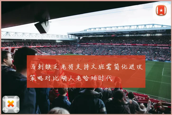 马刺缺乏老将支持文班需简化进攻策略对比湖人老哈珀时代