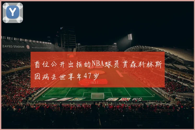 首位公开出柜的NBA球员贾森科林斯因病去世享年47岁