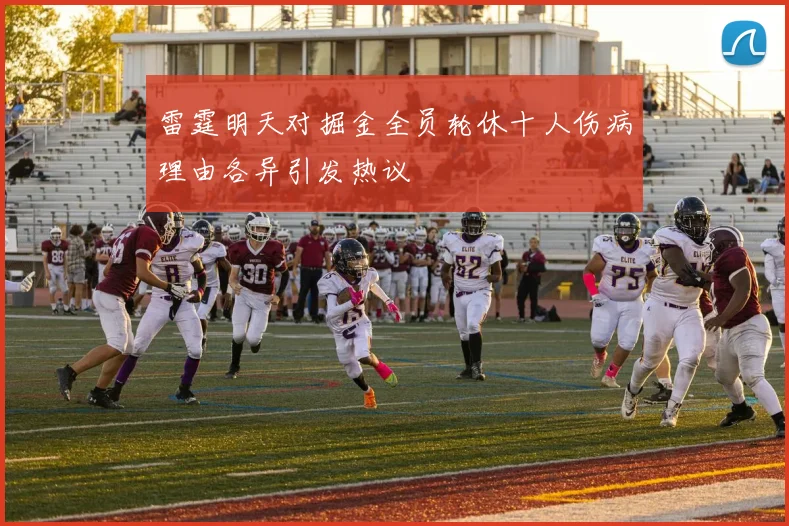 雷霆明天对掘金全员轮休十人伤病理由各异引发热议
