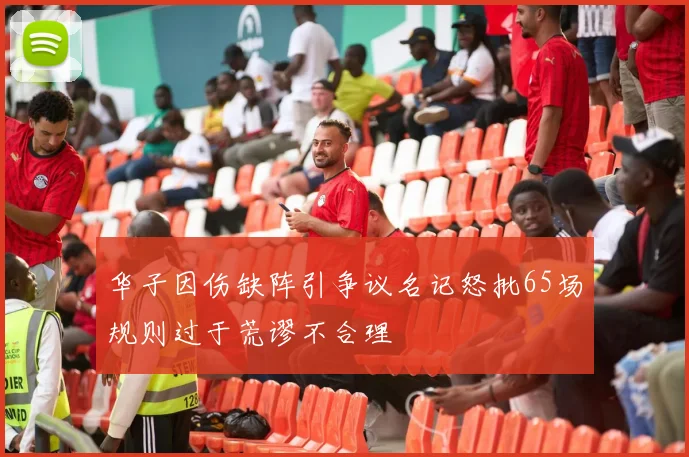 华子因伤缺阵引争议名记怒批65场规则过于荒谬不合理