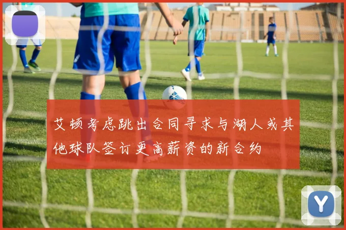 艾顿考虑跳出合同寻求与湖人或其他球队签订更高薪资的新合约
